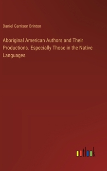 Hardcover Aboriginal American Authors and Their Productions. Especially Those in the Native Languages Book