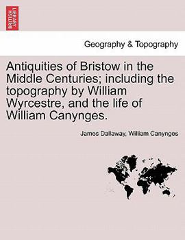 Paperback Antiquities of Bristow in the Middle Centuries; Including the Topography by William Wyrcestre, and the Life of William Canynges. Book