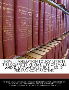 How Information Policy Affects the Competitive Viability of Small and Disadvantaged Business in Federal Contracting - Scholar's Choice Edition