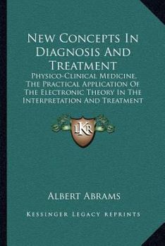 Paperback New Concepts In Diagnosis And Treatment: Physico-Clinical Medicine, The Practical Application Of The Electronic Theory In The Interpretation And Treat Book