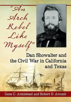 Paperback "An Arch Rebel Like Myself": Dan Showalter and the Civil War in California and Texas Book
