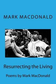 Resurrecting the Living: Poems by Mark 'MacDaddy' MacDonald