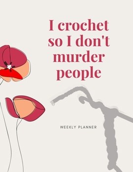 Paperback I Crochet So I Don't Murder People: Weekly Planner: Organize your Life with this Funny Large Undated Weekly Planner with 2020 Calendar. A Perfect Gift Book