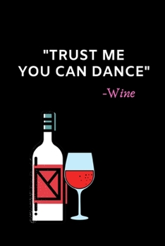 Trust Me You Can Dance -Wine: Funny Wine Lovers Notebook/Journal (6 X 9)