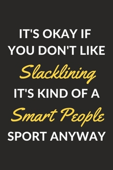 It's Okay If You Don't Like Slacklining It's Kind Of A Smart People Sport Anyway: A Slacklining Journal Notebook to Write Down Things, Take Notes, ... or Keep Track of Habits (6" x 9" - 120 Pages)