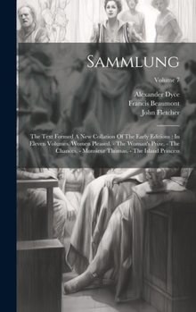 Sammlung: The Text Formed A New Collation Of The Early Editions : In Eleven Volumes. Women Pleased. - The Woman's Prize. - The Chances. - Monsieur Thomas. - The Island Princess, Volume 7