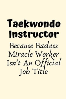 Taekwondo Instructor Because Badass Miracle Worker Isn’t An Official Job Title: Taekwondo Instructor Gift, Christmas Gift For Taekwondo ... Gift Funny Blank Lined Case Notebook Diary