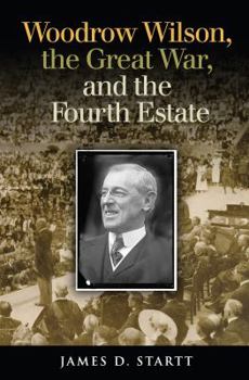 Hardcover Woodrow Wilson, the Great War, and the Fourth Estate Book