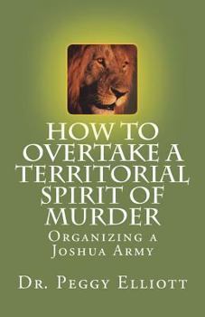 Paperback How to Overtake a Territorial Spirit of Murder: Organizing a Joshua Army Book