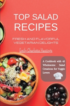 Paperback Top Salad Recipes - Fresh and Flavorful Vegetarian Delights: A Cookbook with 45 Wholesome Salad Creations for Veggie Lovers Book