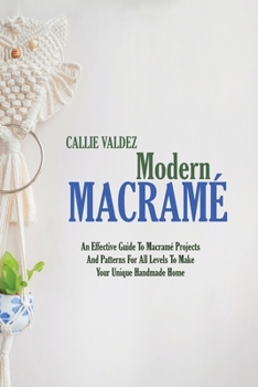 Paperback Modern Macram?: An Effective Guide To Macram? Projects And Patterns For All Levels To Make Your Unique Handmade Home Book