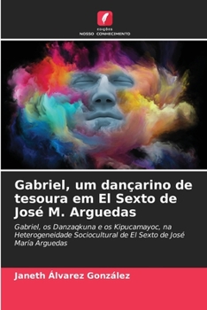 Gabriel, um dançarino de tesoura em El Sexto de José M. Arguedas: Gabriel, os Danzaqkuna e os Kipucamayoc, na Heterogeneidade Sociocultural de El Sexto de José María Arguedas (Portuguese Edition)