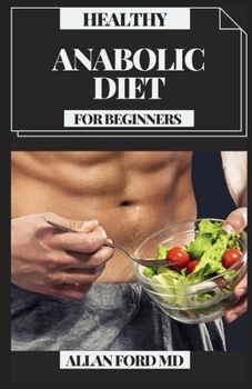 Paperback Healthy Anabolic Diet for Beginners: Tasty Plans And Dietary Manual for Bodybuilding, Muscle Building, Fat Loss, Staying Fit And Staying Healthy Book