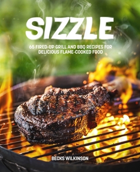 Hardcover Sizzle: 80 Fired-Up Grill and BBQ Recipes for Delicious Flame-Cooked Food Book