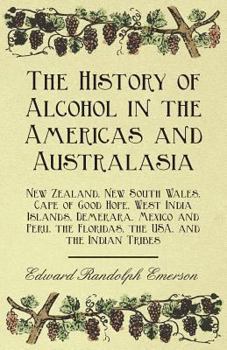 Paperback The History of Alcohol in the Americas and Australasia - New Zealand, New South Wales, Cape of Good Hope, West India Islands, Demerara, Mexico and Per Book