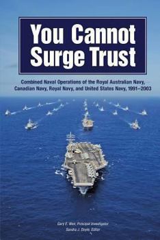 Paperback You Cannot Surge Trust: Combined Naval Operations of the Royal Australian Navy, Canadian Navy, Royal Navy, and United States Navy, 1991-2003 Book