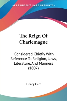 Paperback The Reign Of Charlemagne: Considered Chiefly With Reference To Religion, Laws, Literature, And Manners (1807) Book