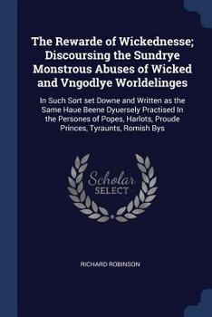 Paperback The Rewarde of Wickednesse; Discoursing the Sundrye Monstrous Abuses of Wicked and Vngodlye Worldelinges: In Such Sort set Downe and Written as the Sa Book