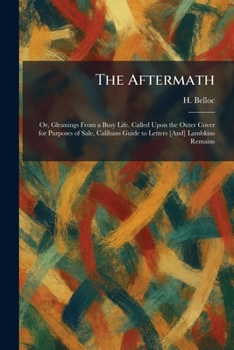 The Aftermath: Or, Gleanings From a Busy Life. Called Upon the Outer Cover for Purposes of Sale, Calibans Guide to Letters [And] Lambkins Remains