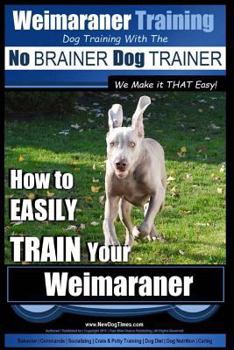 Paperback Weimaraner Training Dog Training with the No BRAINER Dog TRAINER "We Make it THAT Easy": How to EASILY TRAIN Your Weimaraner Book