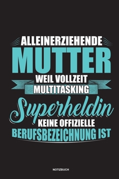 Alleinerziehende Mutter weil Vollzeit Multitasking Superheldin keine offizielle Berufsbezeichnung ist Notizbuch: Für Alleinerziehende Mütter, Single ... & Mamas die Single Notebook (German Edition)