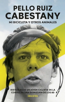 Pello Ruiz Cabestany. Mi bicicleta y otros animales: Historias de un joven ciclista en la convulsa San Sebastián de los 80 (Spanish Edition)