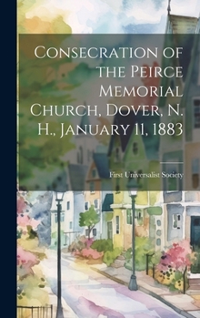 Hardcover Consecration of the Peirce Memorial Church, Dover, N. H., January 11, 1883 Book