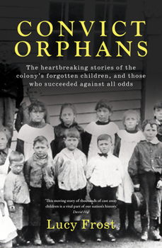 Paperback Convict Orphans: The Heartbreaking Stories of the Colony's Forgotten Children, and Those Who Succeeded Against All Odds Book