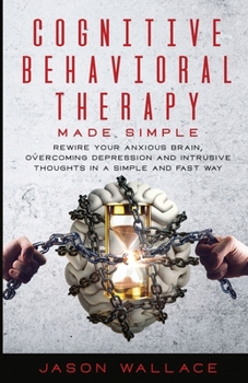 Paperback Cognitive Behavioral Therapy Made Simple: Rewire Your Anxious Brain, Overcoming Depression and Intrusive Thoughts in a Simple and Fast Way Book
