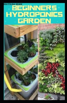 Paperback Beginners Hydroponics Garden: Complete guide on how to plant and start hydroponics garden Book