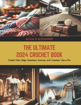 Paperback The Ultimate 2024 Crochet Book: Create Hats, Bags, Sweaters, Scarves, and Coasters Like a Pro Book