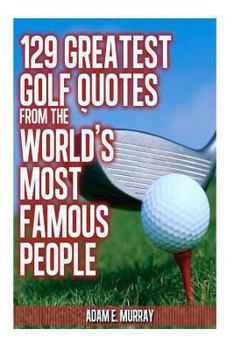 Paperback 129 Greatest Golf Quotes from the World's Most Famous People: Greatest Golf Quotes Book
