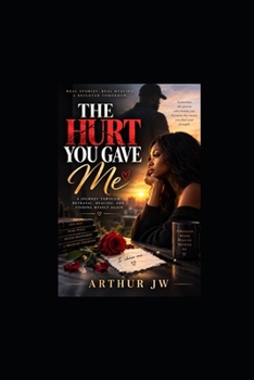 The Hurt You Gave Me: A Journey Through Betrayal, Healing And Finding Myself Again