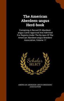 Hardcover The American Aberdeen-angus Herd-book: Containing A Record Of Aberdeen-angus Cattle Approved And Admitted For Registry Under The By-laws Of The Americ Book