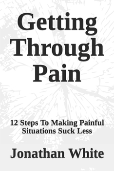 Paperback Getting Through Pain: 12 Steps To Making Painful Situations Suck Less Book