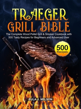 Hardcover Traeger Grill Bible: The Complete Wood Pellet Grill & Smoker Cookbook with 500 Tasty Recipes for Beginners and Advanced User Book