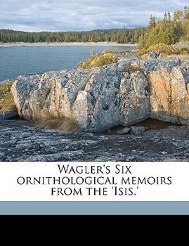 Paperback Wagler's Six Ornithological Memoirs from the 'Isis.' Book