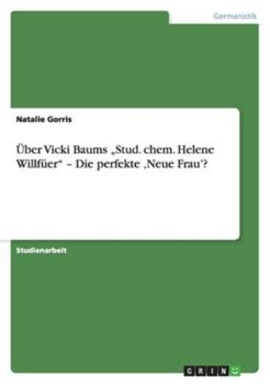 Uber Vicki Baums "Stud. Chem. Helene Willfuer - Die Perfekte 'Neue Frau'?