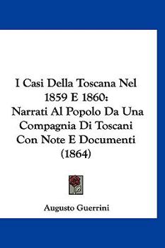 Paperback I Casi Della Toscana Nel 1859 E 1860: Narrati Al Popolo Da Una Compagnia Di Toscani Con Note E Documenti (1864) [Italian] Book