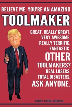 Paperback Funny Trump Journal - Believe Me. You're An Amazing Toolmaker Great, Really Great. Very Awesome. Really Terrific. Other Toolmakers? Total Disasters. A Book