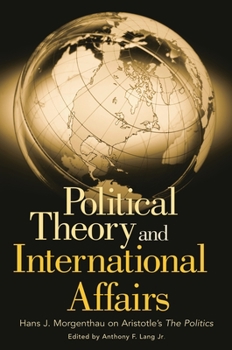 Hardcover Political Theory and International Affairs: Hans J. Morgenthau on Aristotle's the Politics Book