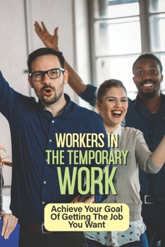 Paperback Workers In The Temporary Work: Achieve Your Goal Of Getting The Job You Want: Temporary Employees Seeking Permanent Employment Book