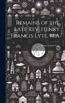 Hardcover Remains of the Late Rev. Henry Francis Lyte, M.A Book