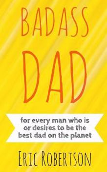 Paperback Badass Dad: for every man who is or desires to be the best dad on the planet Book