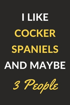 I Like Cocker Spaniels And Maybe 3 People: Cocker Spaniels Journal Notebook to Write Down Things, Take Notes, Record Plans or Keep Track of Habits (6" x 9" - 120 Pages)