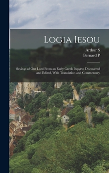 Hardcover Logia Iesou: Sayings of Our Lord From an Early Greek Papyrus Discovered and Edited, With Translation and Commentary Book