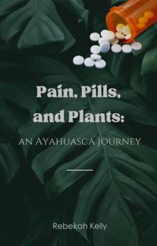 Paperback Pain, Pills, and Plants: an Ayahuasca journey Book