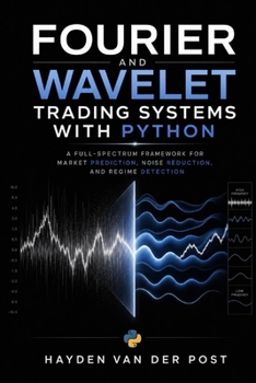 Paperback Fourier and Wavelet Trading Systems with Python: A Full-Spectrum Framework for Market Prediction, Noise Reduction, and Regime Detection Book