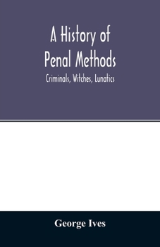 History of Penal Methods: Criminals, Witches, Lunatics