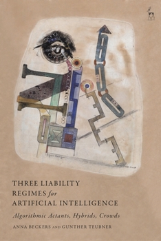 Hardcover Three Liability Regimes for Artificial Intelligence: Algorithmic Actants, Hybrids, Crowds Book